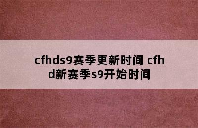 cfhds9赛季更新时间 cfhd新赛季s9开始时间